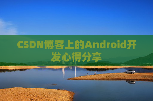 CSDN博客上的Android开发心得分享